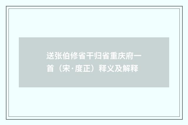 送张伯修省干归省重庆府一首（宋·度正）释义及解释
