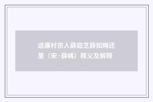 送廉村宗人薛庭芝薛如晦还里（宋·薛嵎）释义及解释
