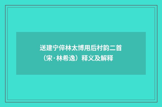 送建宁倅林太博用后村韵二首（宋·林希逸）释义及解释