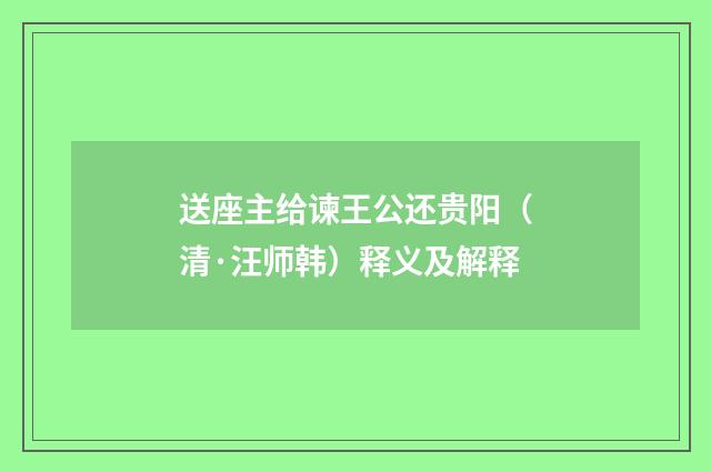 送座主给谏王公还贵阳（清·汪师韩）释义及解释
