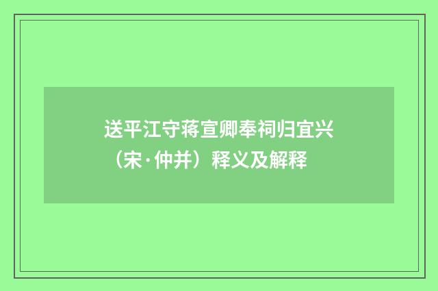 送平江守蒋宣卿奉祠归宜兴（宋·仲并）释义及解释
