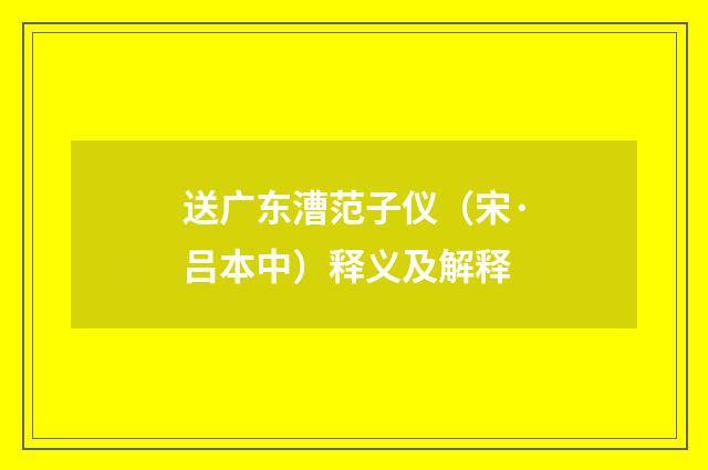 送广东漕范子仪（宋·吕本中）释义及解释