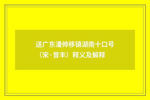 送广东潘帅移镇湖南十口号（宋·曾丰）释义及解释