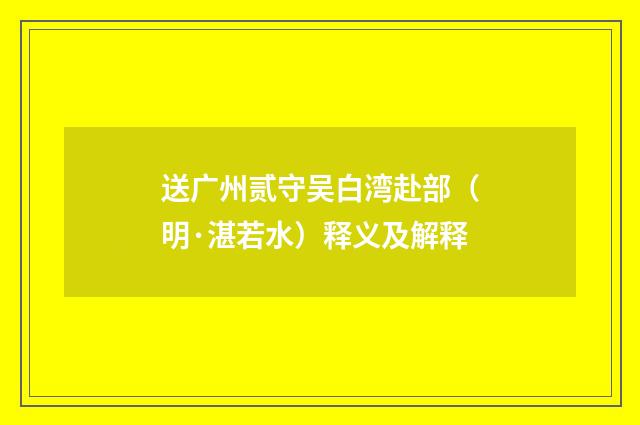 送广州贰守吴白湾赴部（明·湛若水）释义及解释