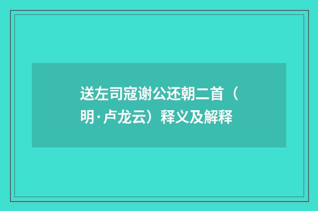 送左司寇谢公还朝二首（明·卢龙云）释义及解释