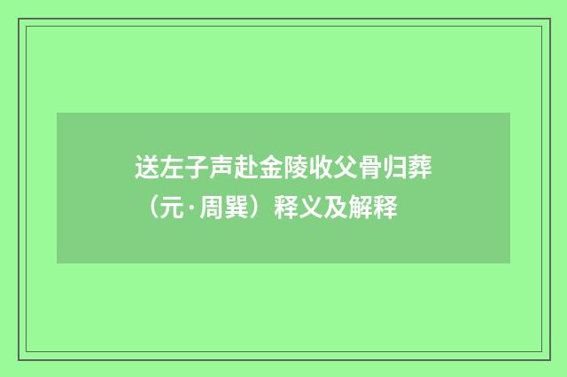 送左子声赴金陵收父骨归葬（元·周巽）释义及解释