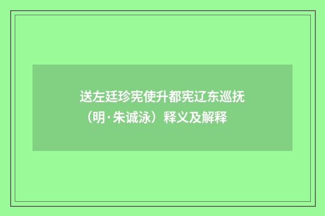 送左廷珍宪使升都宪辽东巡抚（明·朱诚泳）释义及解释