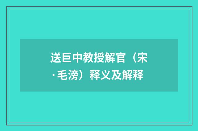送巨中教授解官（宋·毛滂）释义及解释