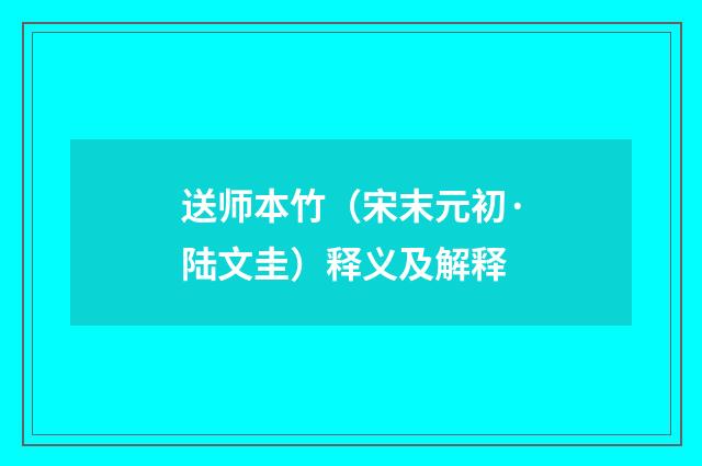 送师本竹（宋末元初·陆文圭）释义及解释