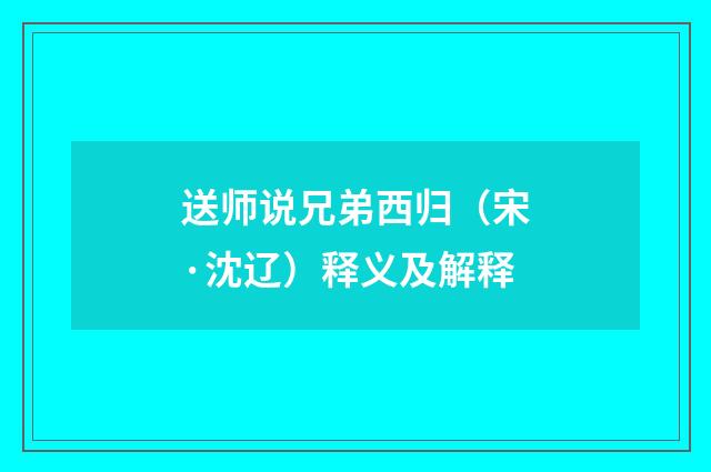 送师说兄弟西归（宋·沈辽）释义及解释