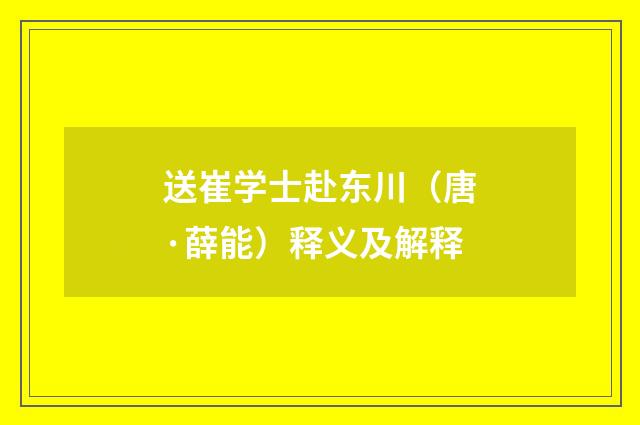 送崔学士赴东川（唐·薛能）释义及解释