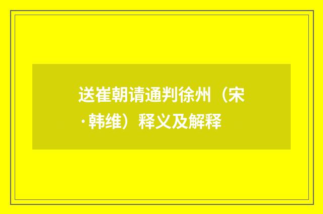 送崔朝请通判徐州（宋·韩维）释义及解释
