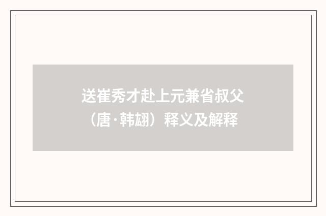 送崔秀才赴上元兼省叔父（唐·韩翃）释义及解释