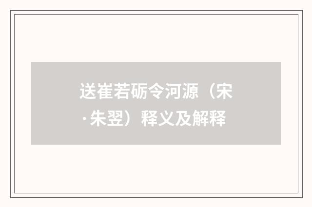 送崔若砺令河源（宋·朱翌）释义及解释