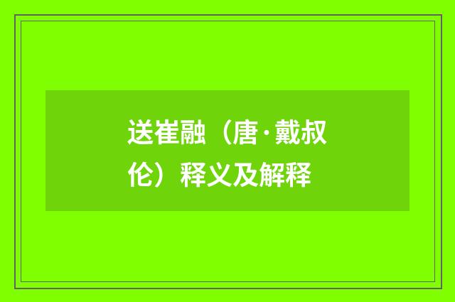 送崔融（唐·戴叔伦）释义及解释