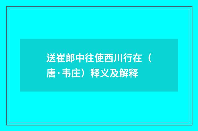 送崔郎中往使西川行在（唐·韦庄）释义及解释