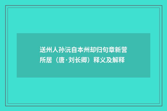 送州人孙沅自本州却归句章新营所居（唐·刘长卿）释义及解释