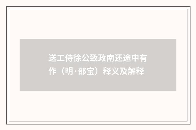 送工侍徐公致政南还途中有作（明·邵宝）释义及解释