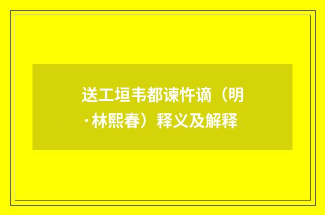 送工垣韦都谏忤谪（明·林熙春）释义及解释