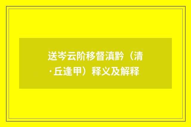 送岑云阶移督滇黔（清·丘逢甲）释义及解释