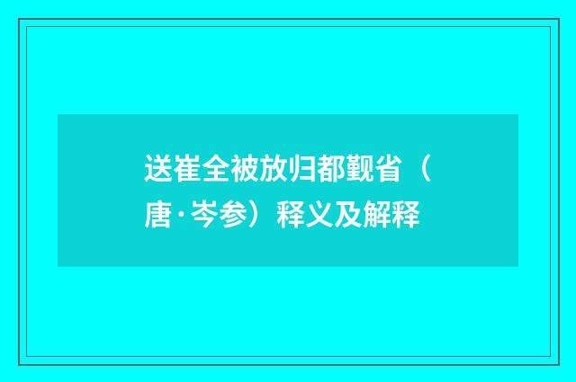 送崔全被放归都觐省（唐·岑参）释义及解释