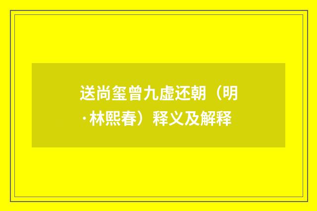 送尚玺曾九虚还朝（明·林熙春）释义及解释