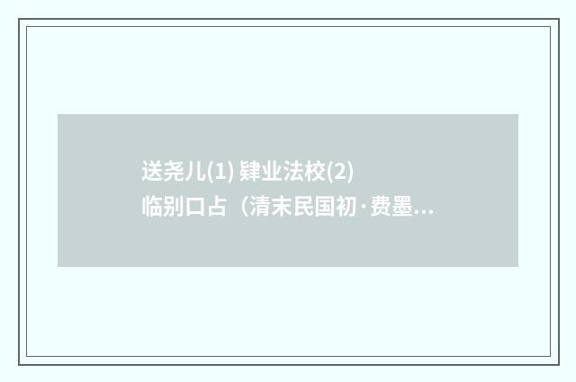 送尧儿(1) 肄业法校(2) 临别口占（清末民国初·费墨娟）释义及解释