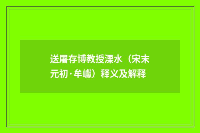 送屠存博教授溧水（宋末元初·牟巘）释义及解释