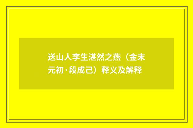 送山人李生湛然之燕（金末元初·段成己）释义及解释