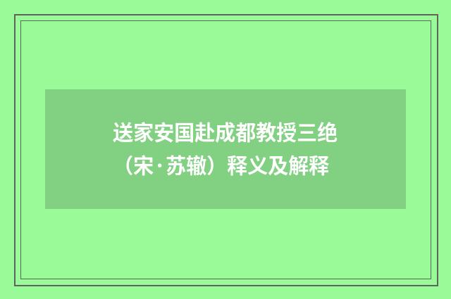 送家安国赴成都教授三绝（宋·苏辙）释义及解释