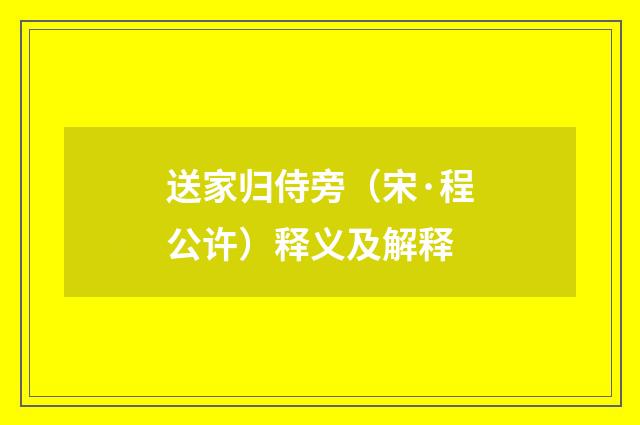 送家归侍旁（宋·程公许）释义及解释
