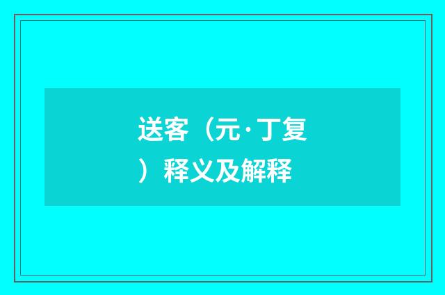 送客（元·丁复）释义及解释