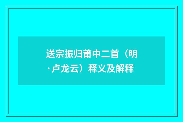 送宗振归莆中二首（明·卢龙云）释义及解释