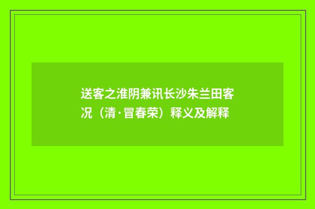 送客之淮阴兼讯长沙朱兰田客况（清·冒春荣）释义及解释