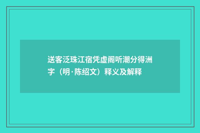 送客泛珠江宿凭虚阁听潮分得洲字（明·陈绍文）释义及解释