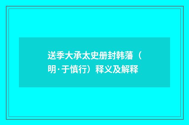 送季大承太史册封韩藩（明·于慎行）释义及解释