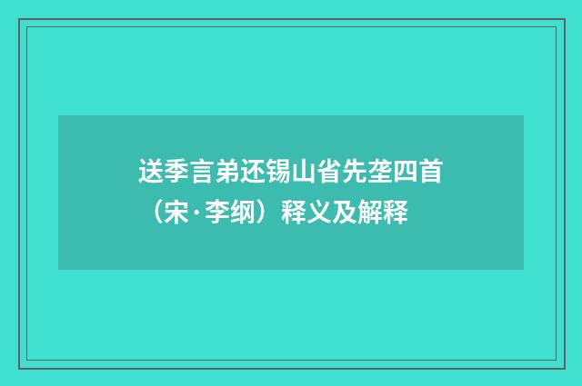 送季言弟还锡山省先垄四首（宋·李纲）释义及解释