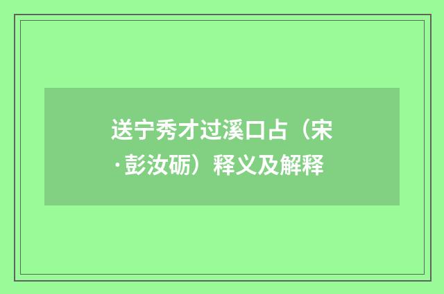 送宁秀才过溪口占（宋·彭汝砺）释义及解释