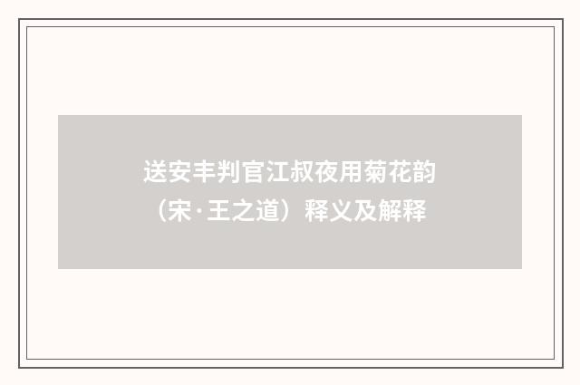 送安丰判官江叔夜用菊花韵（宋·王之道）释义及解释