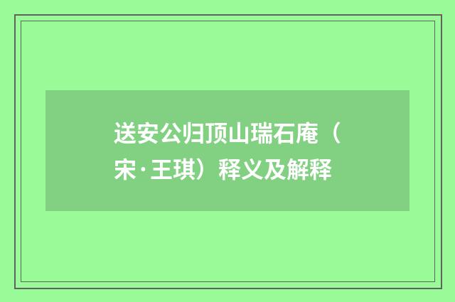 送安公归顶山瑞石庵（宋·王琪）释义及解释