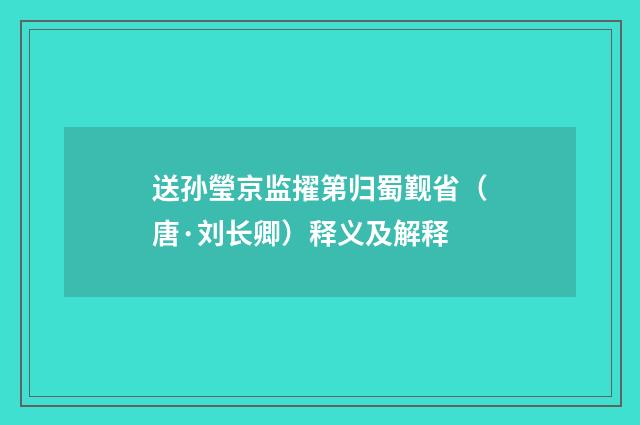 送孙瑩京监擢第归蜀觐省（唐·刘长卿）释义及解释