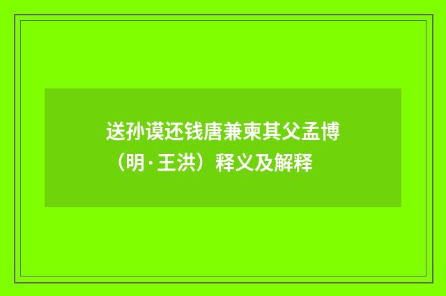 送孙谟还钱唐兼柬其父孟博（明·王洪）释义及解释