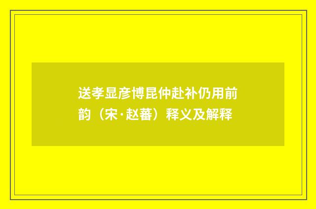 送孝显彦博昆仲赴补仍用前韵（宋·赵蕃）释义及解释