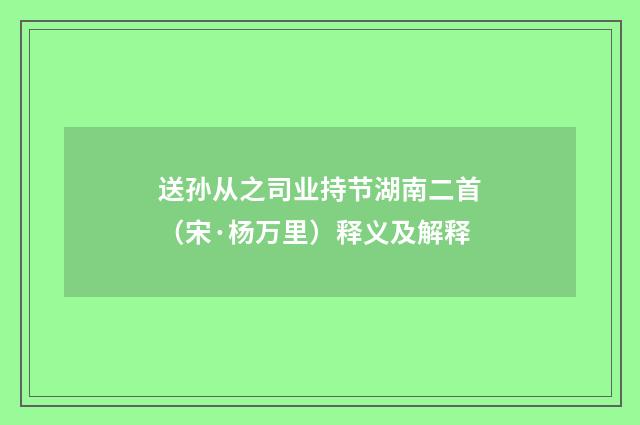 送孙从之司业持节湖南二首（宋·杨万里）释义及解释