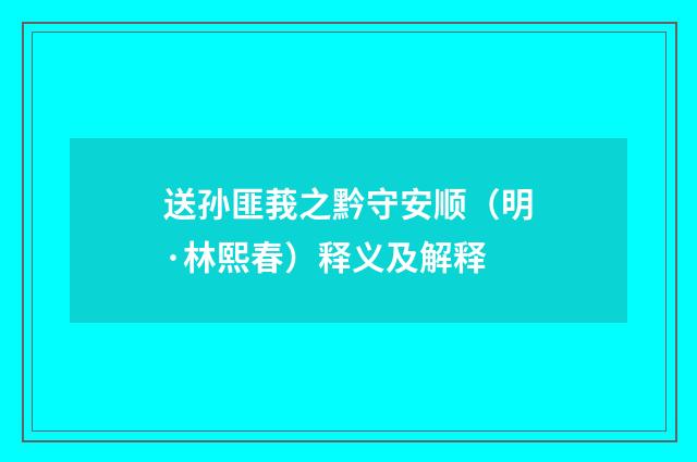 送孙匪莪之黔守安顺（明·林熙春）释义及解释