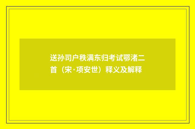 送孙司户秩满东归考试鄂渚二首（宋·项安世）释义及解释
