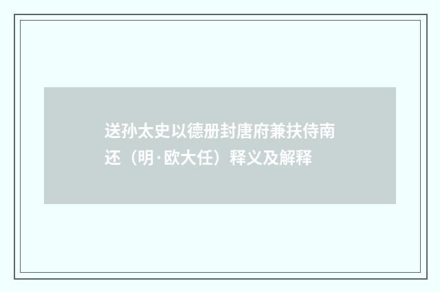 送孙太史以德册封唐府兼扶侍南还（明·欧大任）释义及解释