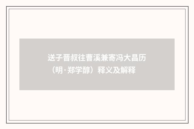 送子晋叔往曹溪兼寄冯大昌历（明·郑学醇）释义及解释