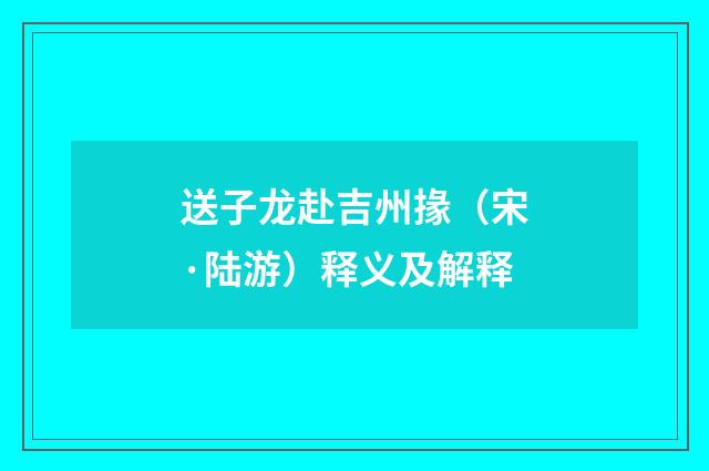送子龙赴吉州掾（宋·陆游）释义及解释