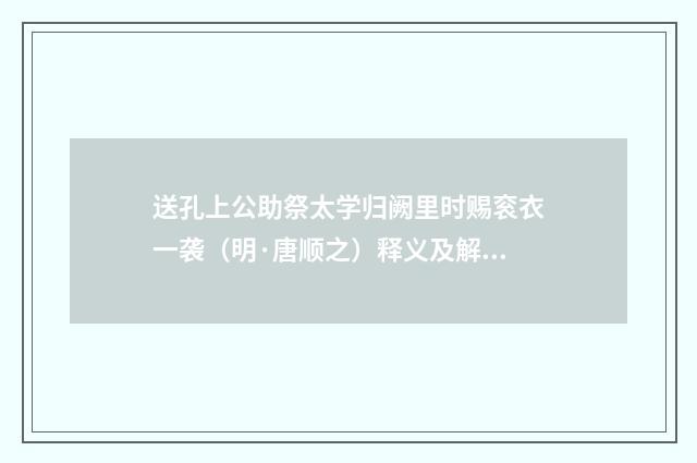 送孔上公助祭太学归阙里时赐衮衣一袭（明·唐顺之）释义及解释